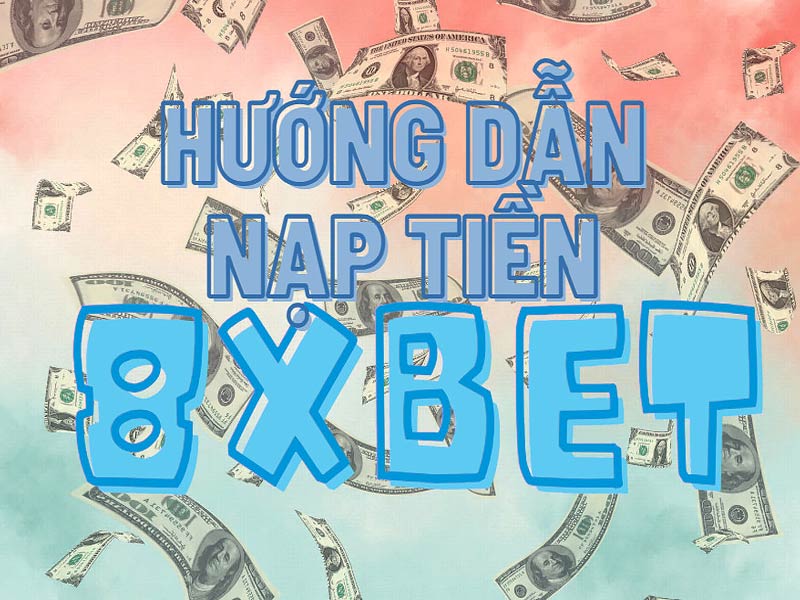 Cách nạp tiền 8XBet đơn giản và an toàn chỉ trong 3 phút