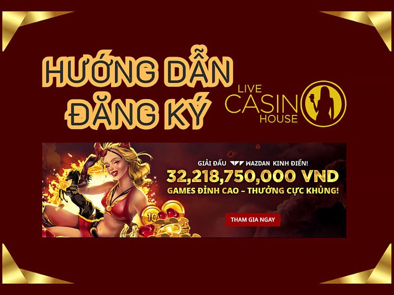 Chia sẻ cách đăng ký Live Casino House chuẩn xác 100%