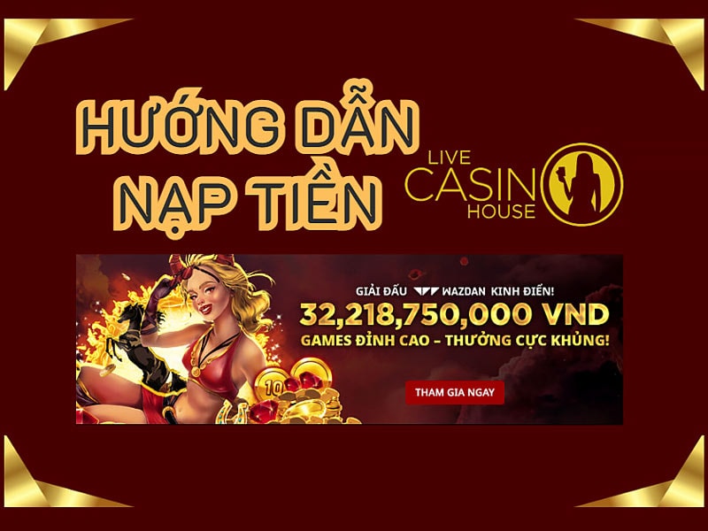 Cách nạp tiền Live Casino House đảm bảo an toàn