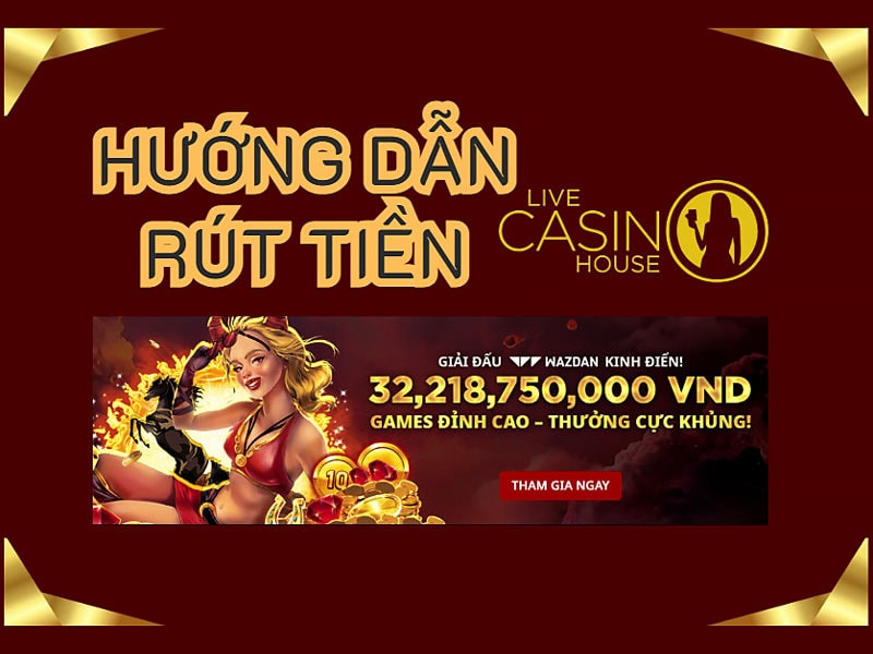 Chia sẻ cách rút tiền Live Casino House dễ dàng cho tân thủ