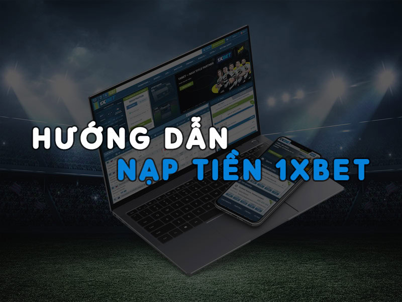 Cách nạp tiền 1Xbet chi tiết